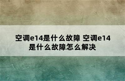 空调e14是什么故障 空调e14是什么故障怎么解决